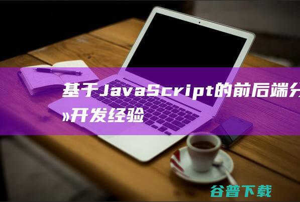 基于JavaScript的前后端分离开发经验总结-js教程